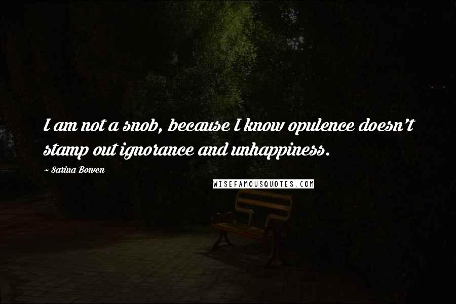 Sarina Bowen Quotes: I am not a snob, because I know opulence doesn't stamp out ignorance and unhappiness.