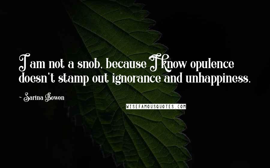 Sarina Bowen Quotes: I am not a snob, because I know opulence doesn't stamp out ignorance and unhappiness.