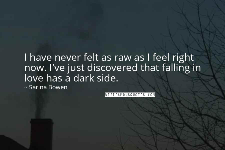 Sarina Bowen Quotes: I have never felt as raw as I feel right now. I've just discovered that falling in love has a dark side.