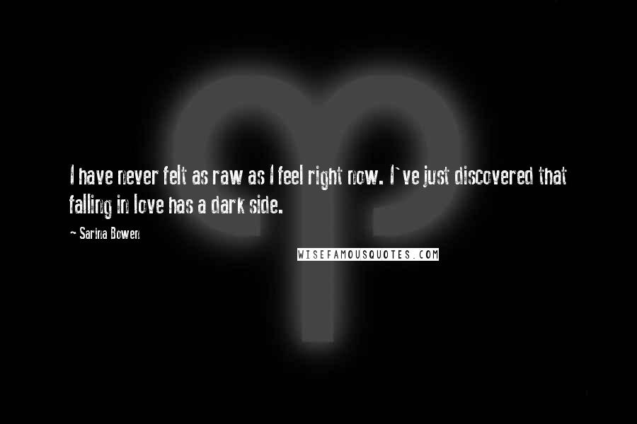 Sarina Bowen Quotes: I have never felt as raw as I feel right now. I've just discovered that falling in love has a dark side.