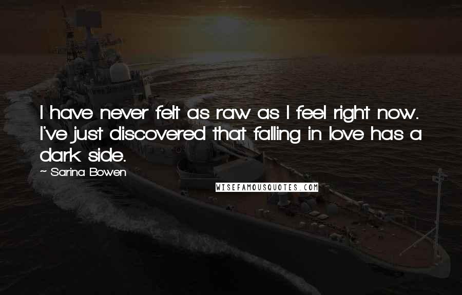 Sarina Bowen Quotes: I have never felt as raw as I feel right now. I've just discovered that falling in love has a dark side.