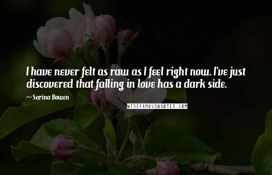 Sarina Bowen Quotes: I have never felt as raw as I feel right now. I've just discovered that falling in love has a dark side.