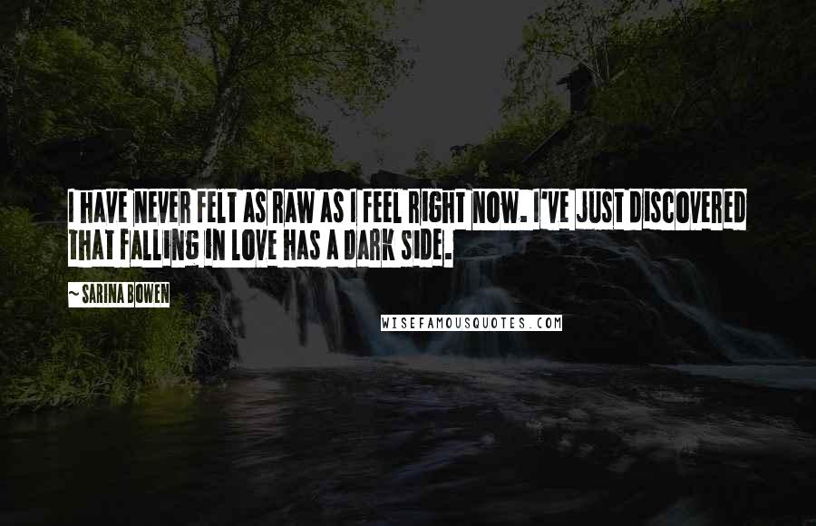 Sarina Bowen Quotes: I have never felt as raw as I feel right now. I've just discovered that falling in love has a dark side.