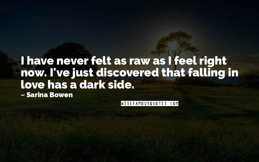 Sarina Bowen Quotes: I have never felt as raw as I feel right now. I've just discovered that falling in love has a dark side.