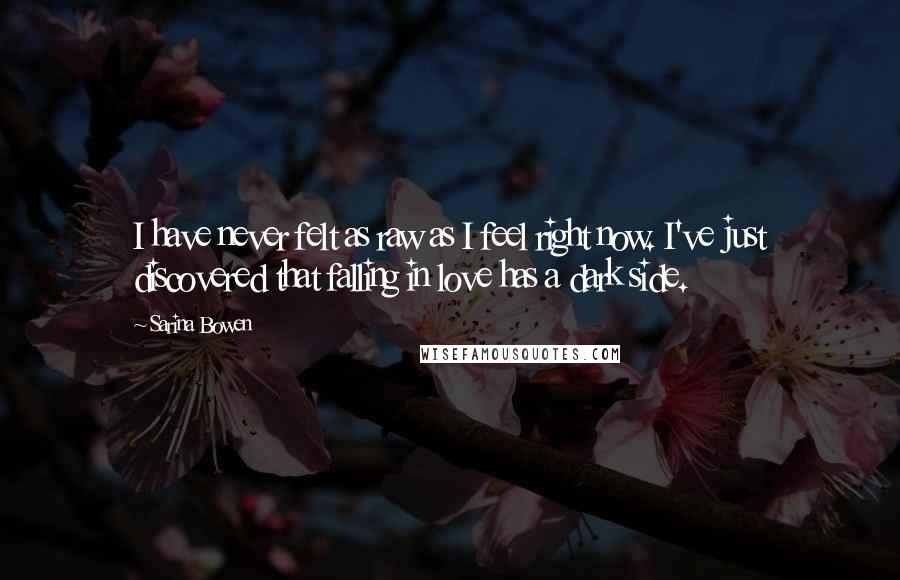 Sarina Bowen Quotes: I have never felt as raw as I feel right now. I've just discovered that falling in love has a dark side.