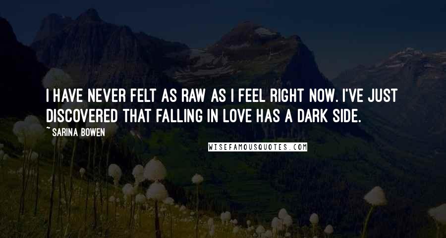 Sarina Bowen Quotes: I have never felt as raw as I feel right now. I've just discovered that falling in love has a dark side.