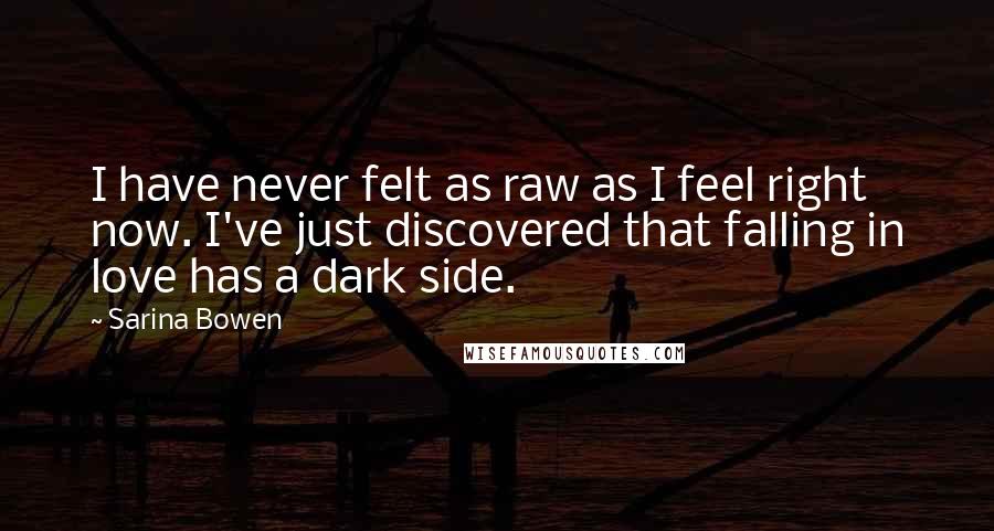 Sarina Bowen Quotes: I have never felt as raw as I feel right now. I've just discovered that falling in love has a dark side.