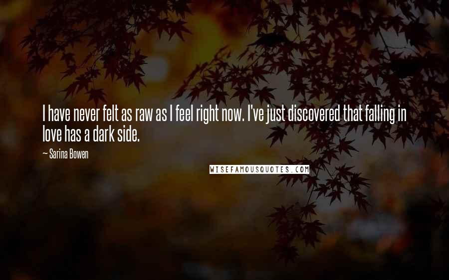 Sarina Bowen Quotes: I have never felt as raw as I feel right now. I've just discovered that falling in love has a dark side.