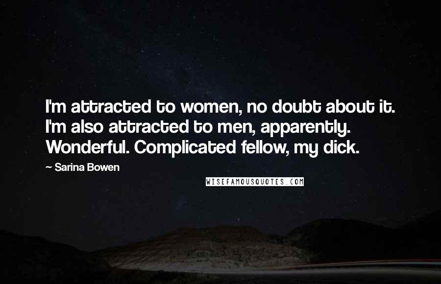 Sarina Bowen Quotes: I'm attracted to women, no doubt about it. I'm also attracted to men, apparently. Wonderful. Complicated fellow, my dick.