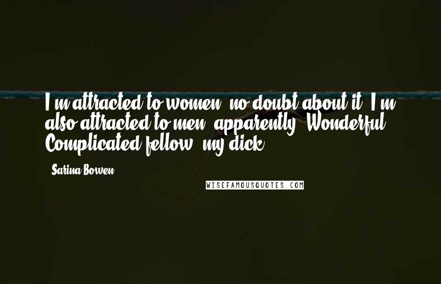 Sarina Bowen Quotes: I'm attracted to women, no doubt about it. I'm also attracted to men, apparently. Wonderful. Complicated fellow, my dick.