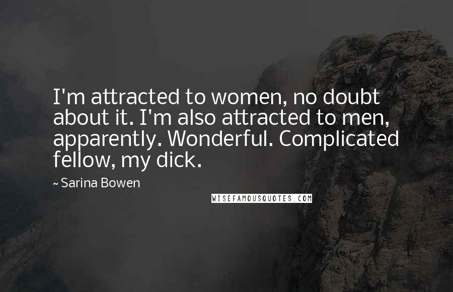 Sarina Bowen Quotes: I'm attracted to women, no doubt about it. I'm also attracted to men, apparently. Wonderful. Complicated fellow, my dick.