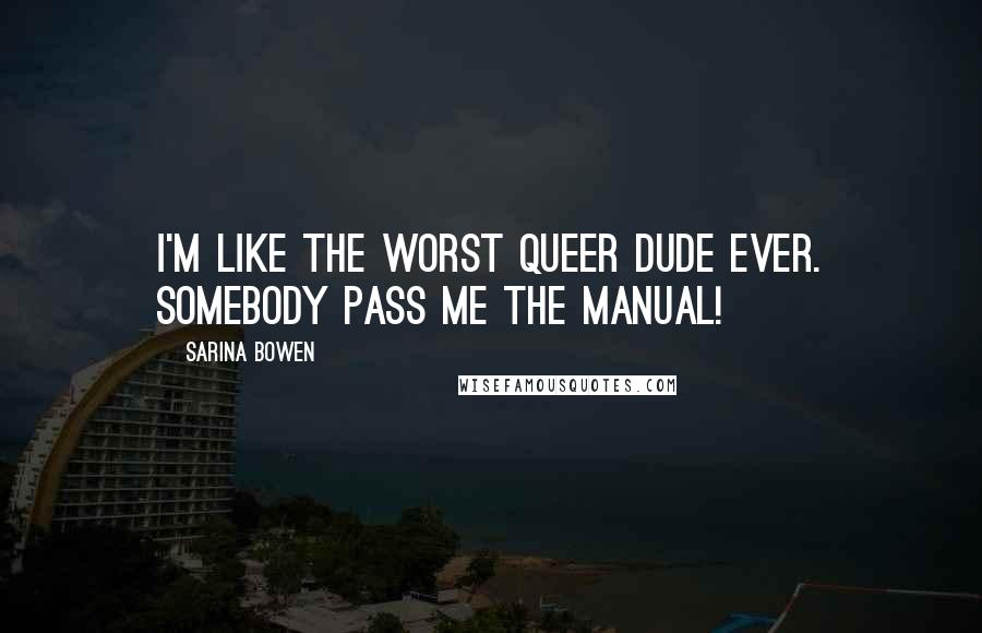 Sarina Bowen Quotes: I'm like the worst queer dude ever. Somebody pass me the manual!