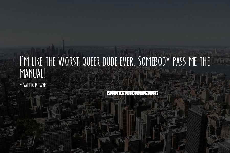 Sarina Bowen Quotes: I'm like the worst queer dude ever. Somebody pass me the manual!