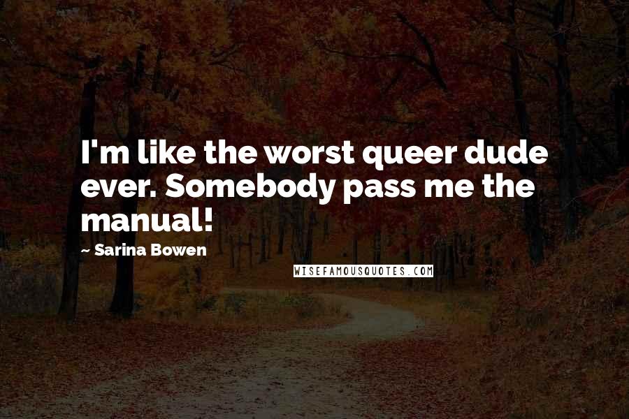 Sarina Bowen Quotes: I'm like the worst queer dude ever. Somebody pass me the manual!