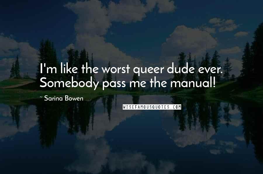Sarina Bowen Quotes: I'm like the worst queer dude ever. Somebody pass me the manual!