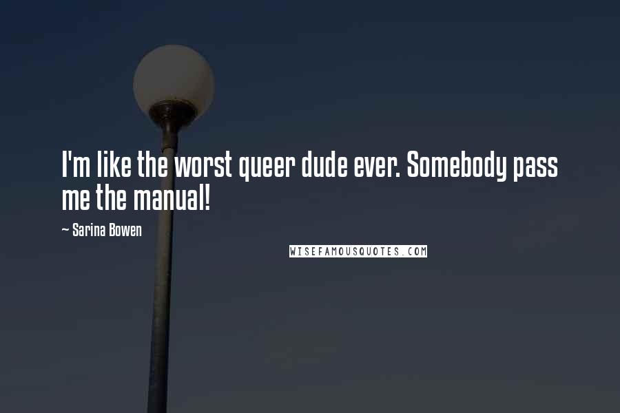 Sarina Bowen Quotes: I'm like the worst queer dude ever. Somebody pass me the manual!