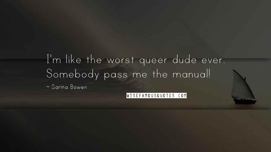 Sarina Bowen Quotes: I'm like the worst queer dude ever. Somebody pass me the manual!