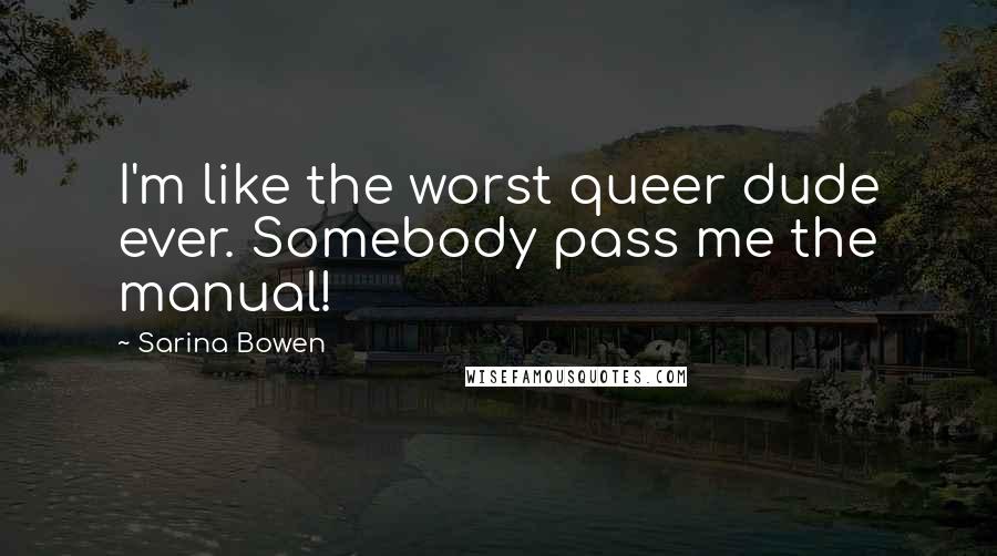 Sarina Bowen Quotes: I'm like the worst queer dude ever. Somebody pass me the manual!
