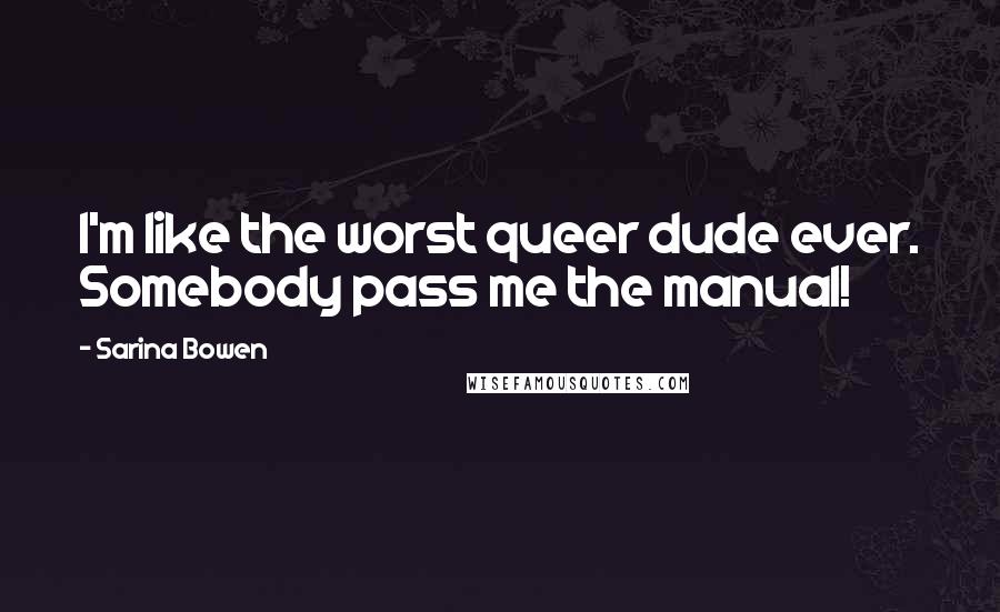 Sarina Bowen Quotes: I'm like the worst queer dude ever. Somebody pass me the manual!