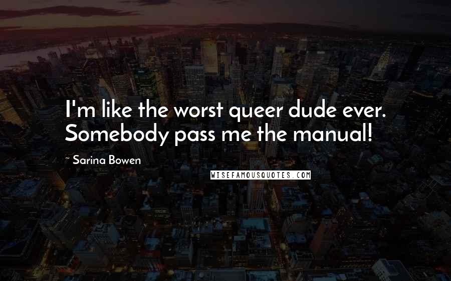 Sarina Bowen Quotes: I'm like the worst queer dude ever. Somebody pass me the manual!