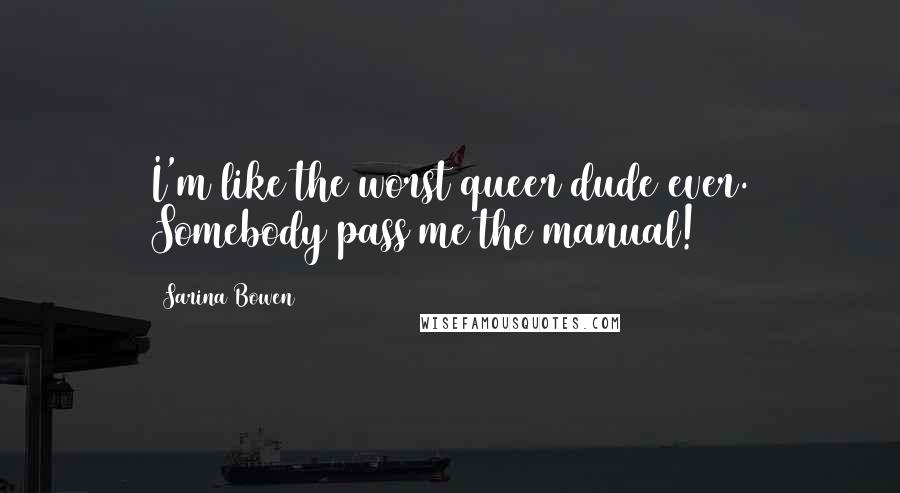 Sarina Bowen Quotes: I'm like the worst queer dude ever. Somebody pass me the manual!