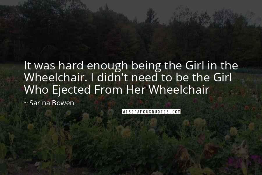 Sarina Bowen Quotes: It was hard enough being the Girl in the Wheelchair. I didn't need to be the Girl Who Ejected From Her Wheelchair