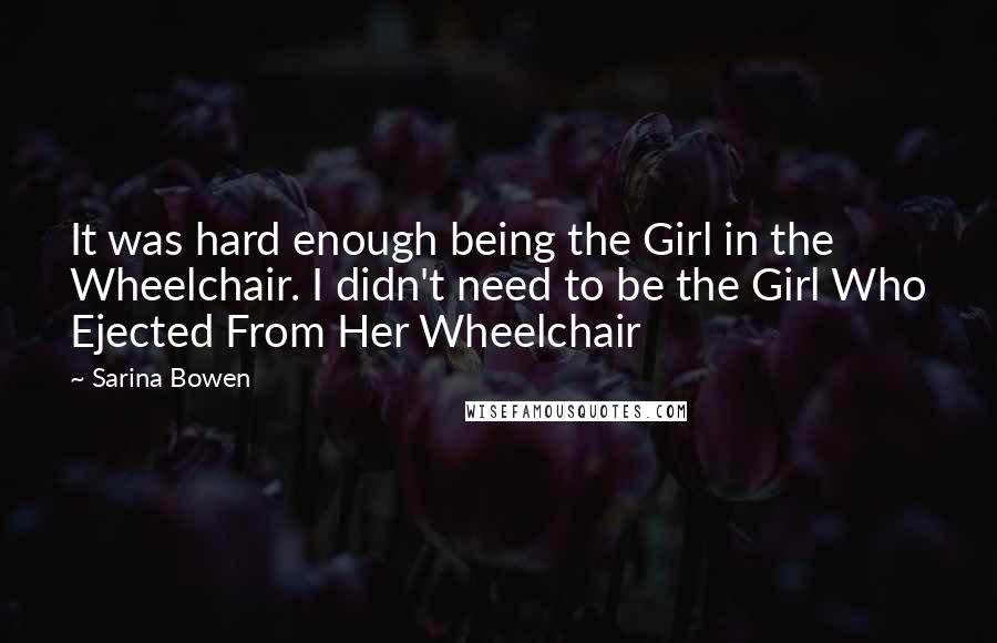 Sarina Bowen Quotes: It was hard enough being the Girl in the Wheelchair. I didn't need to be the Girl Who Ejected From Her Wheelchair