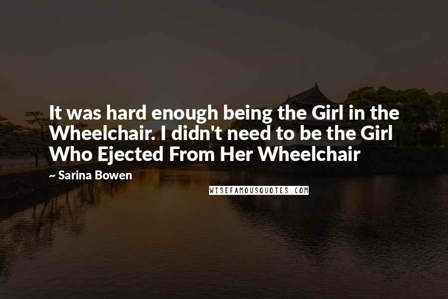 Sarina Bowen Quotes: It was hard enough being the Girl in the Wheelchair. I didn't need to be the Girl Who Ejected From Her Wheelchair