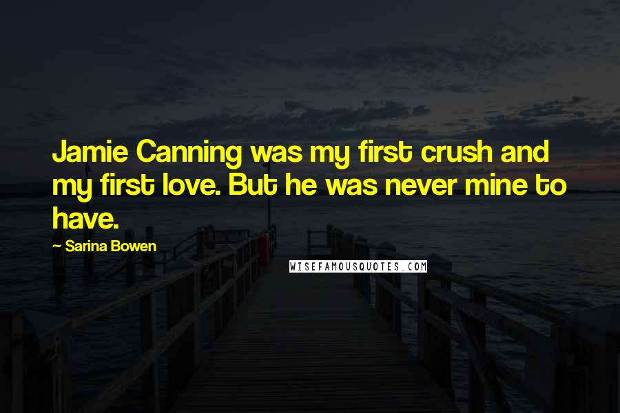 Sarina Bowen Quotes: Jamie Canning was my first crush and my first love. But he was never mine to have.