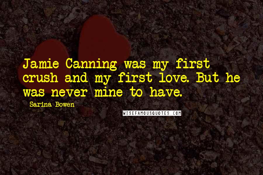 Sarina Bowen Quotes: Jamie Canning was my first crush and my first love. But he was never mine to have.