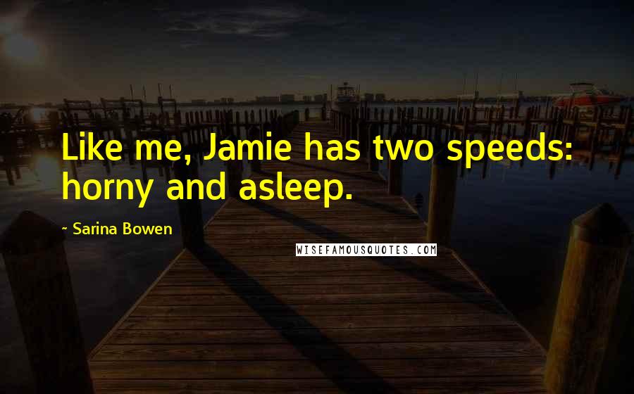 Sarina Bowen Quotes: Like me, Jamie has two speeds: horny and asleep.