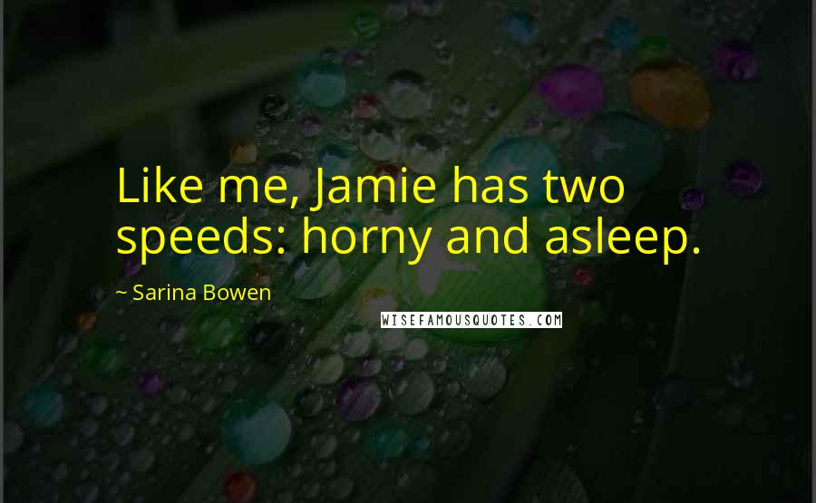 Sarina Bowen Quotes: Like me, Jamie has two speeds: horny and asleep.