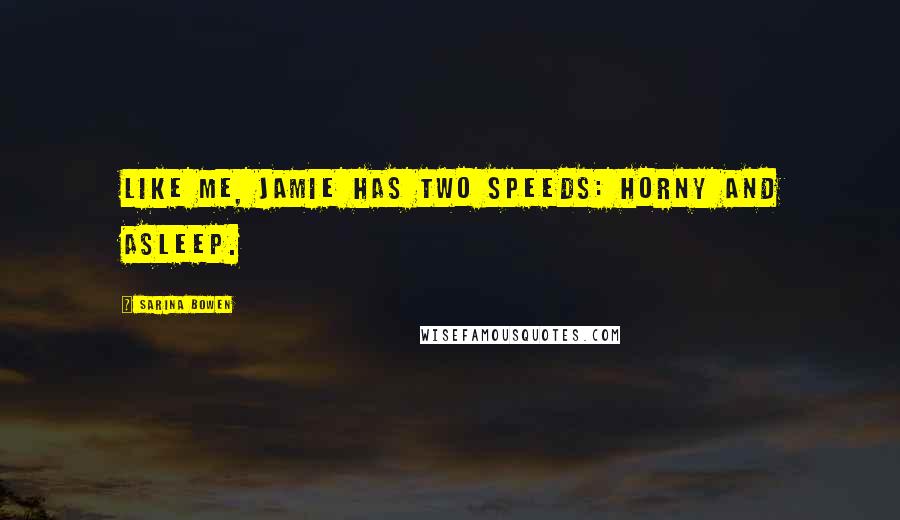Sarina Bowen Quotes: Like me, Jamie has two speeds: horny and asleep.