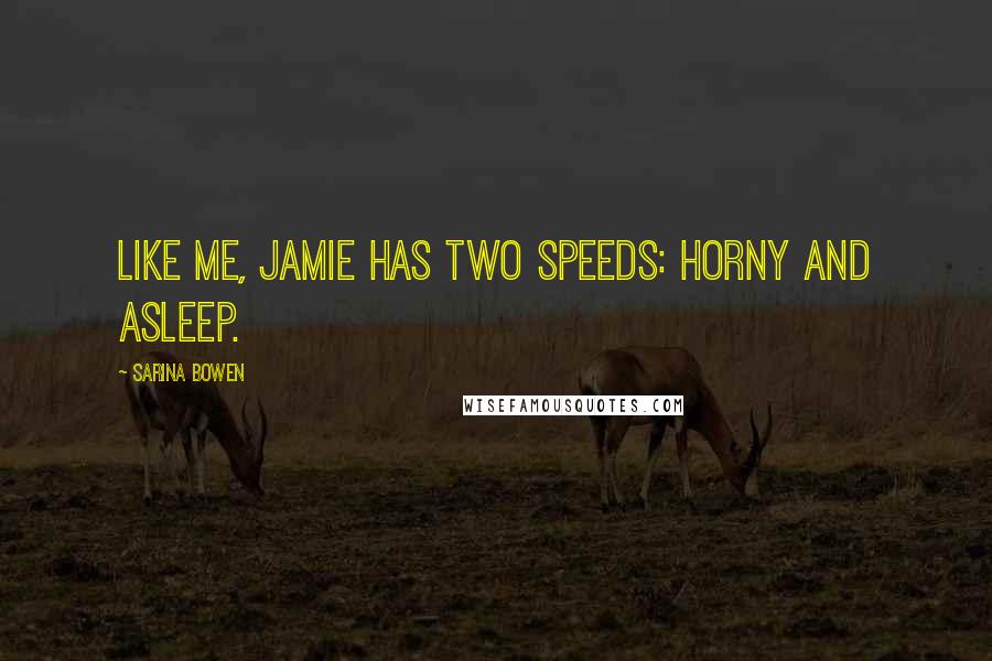 Sarina Bowen Quotes: Like me, Jamie has two speeds: horny and asleep.