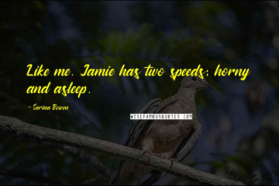 Sarina Bowen Quotes: Like me, Jamie has two speeds: horny and asleep.
