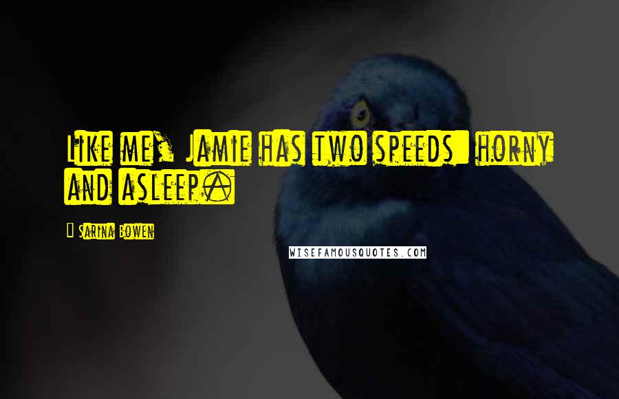 Sarina Bowen Quotes: Like me, Jamie has two speeds: horny and asleep.