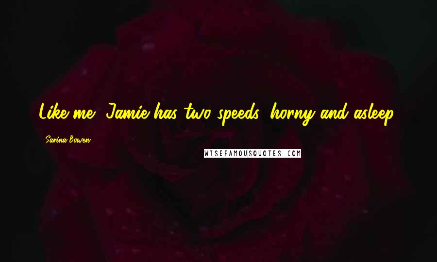 Sarina Bowen Quotes: Like me, Jamie has two speeds: horny and asleep.