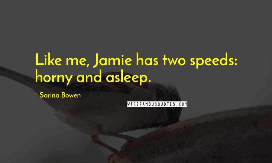 Sarina Bowen Quotes: Like me, Jamie has two speeds: horny and asleep.