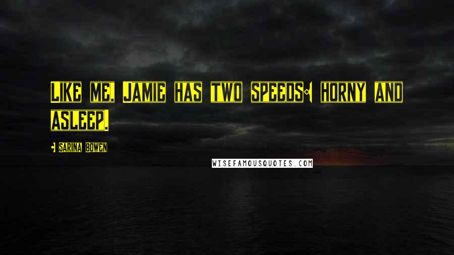 Sarina Bowen Quotes: Like me, Jamie has two speeds: horny and asleep.