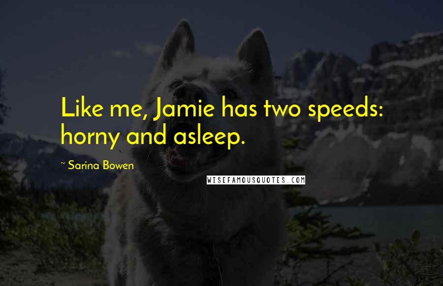 Sarina Bowen Quotes: Like me, Jamie has two speeds: horny and asleep.