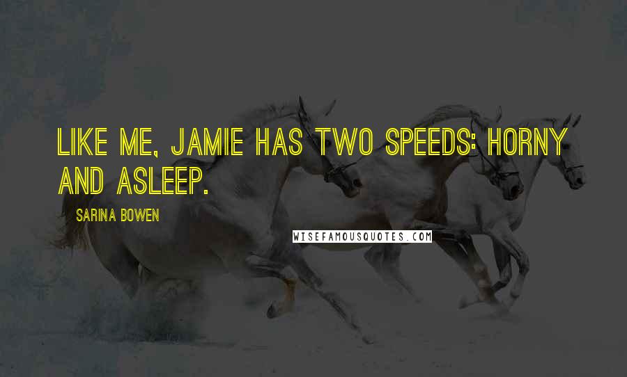 Sarina Bowen Quotes: Like me, Jamie has two speeds: horny and asleep.