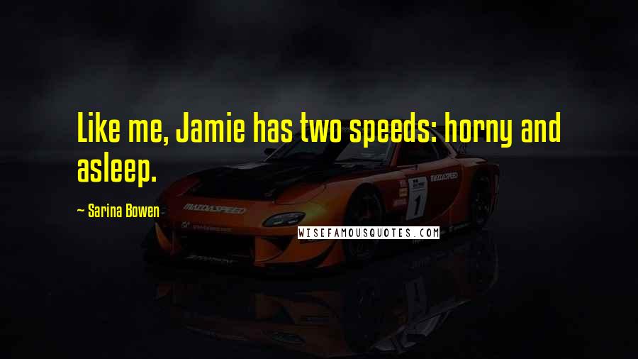 Sarina Bowen Quotes: Like me, Jamie has two speeds: horny and asleep.