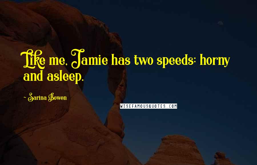 Sarina Bowen Quotes: Like me, Jamie has two speeds: horny and asleep.