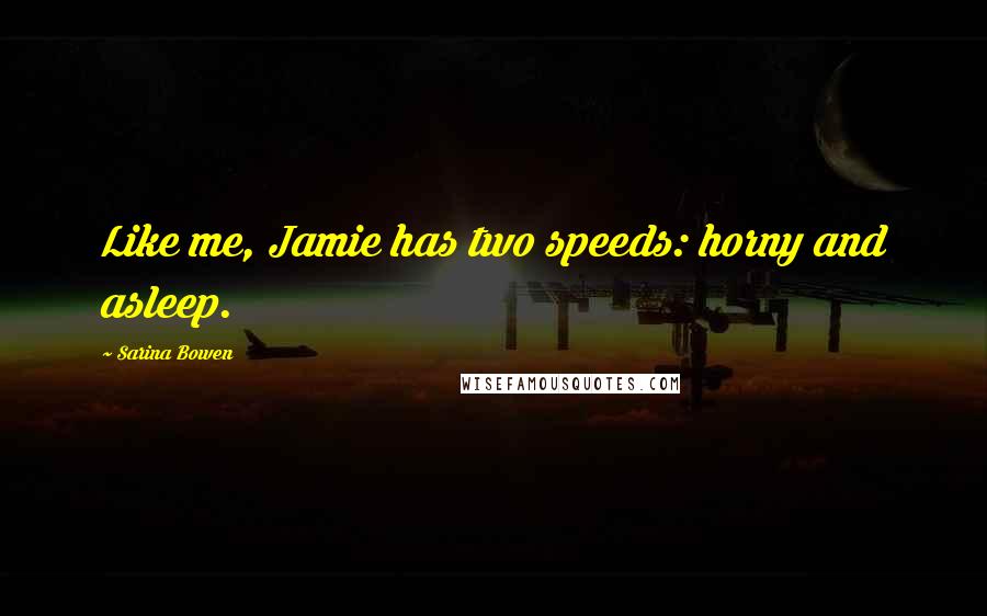 Sarina Bowen Quotes: Like me, Jamie has two speeds: horny and asleep.