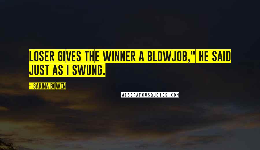 Sarina Bowen Quotes: Loser gives the winner a blowjob," he said just as I swung.