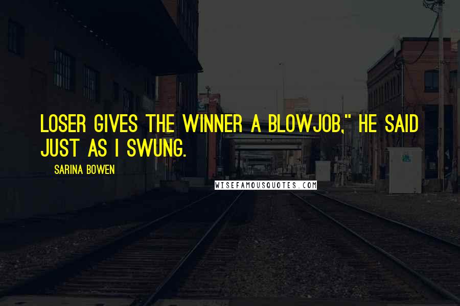 Sarina Bowen Quotes: Loser gives the winner a blowjob," he said just as I swung.