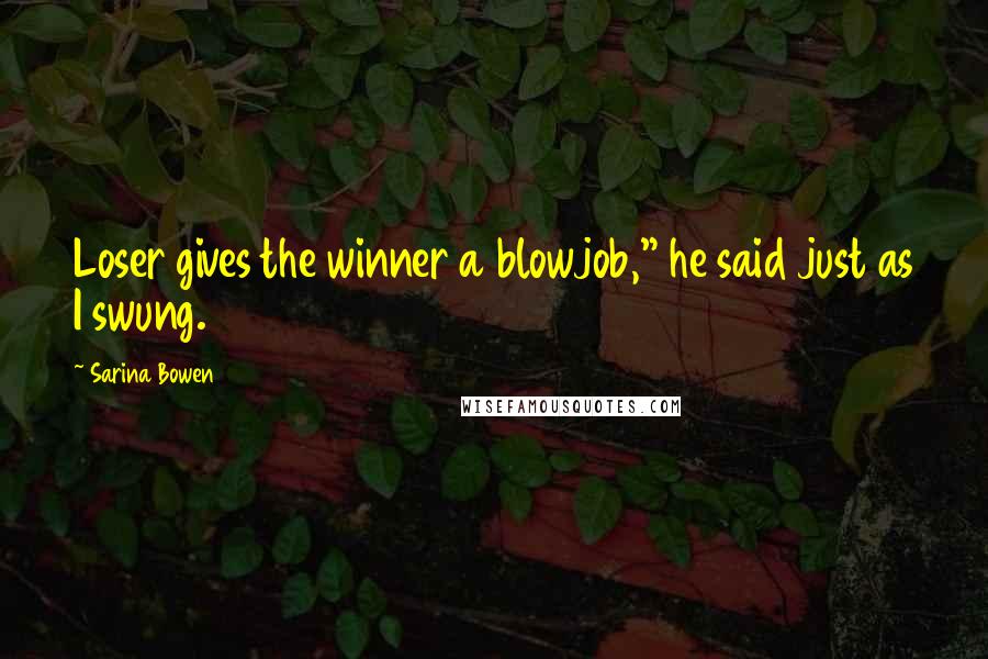 Sarina Bowen Quotes: Loser gives the winner a blowjob," he said just as I swung.