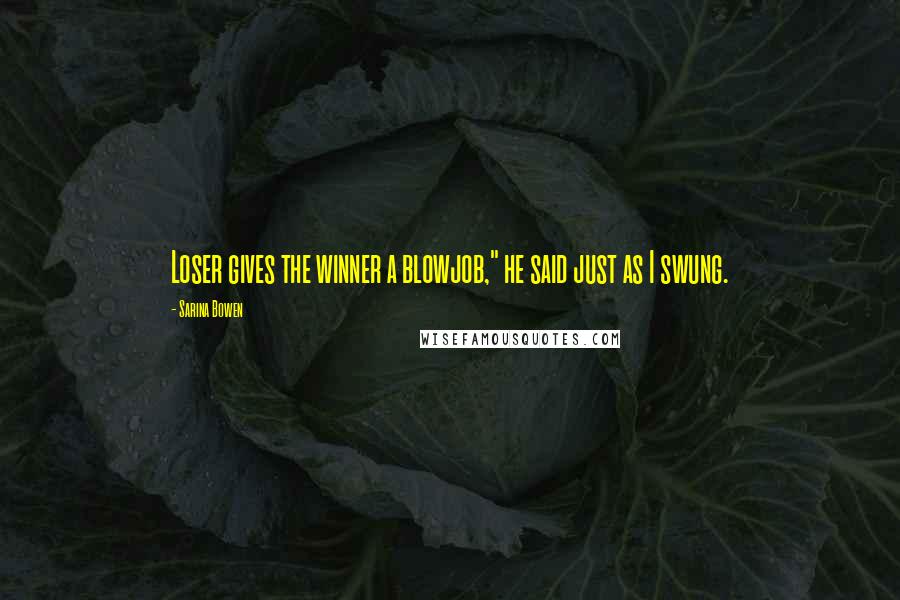 Sarina Bowen Quotes: Loser gives the winner a blowjob," he said just as I swung.
