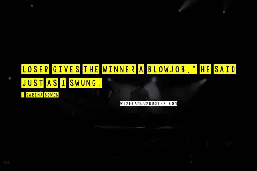 Sarina Bowen Quotes: Loser gives the winner a blowjob," he said just as I swung.