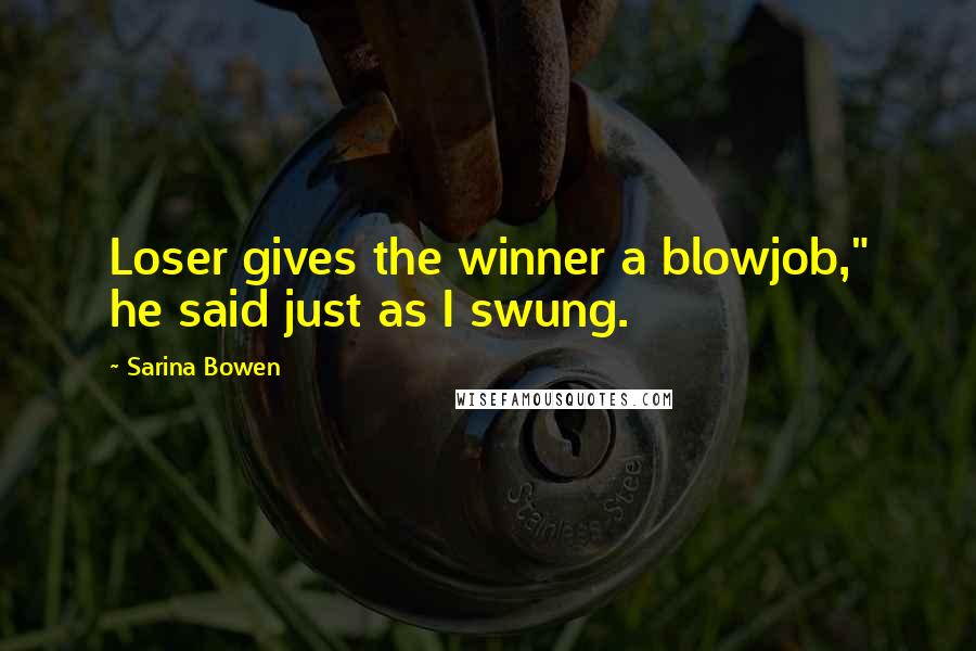 Sarina Bowen Quotes: Loser gives the winner a blowjob," he said just as I swung.